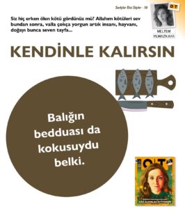 Meltem Yılmazkaya Instagram - “Balığın bedduası da kokusuydu belki. “Burnun düşe de yiyemeyesin.”. Balığın da iç sesi olma artık diye , söylendi kendi kendine. Her beddua tutsa , kötülerden eser kalmazdı. Ama gelin görün ki , yüzü gülmeyenler , erkenden bu dünyadan göçenler de hep iyilerdi. Siz hiç erken ölen kötü gördünüz mü? ” @dergiot Nisan sayısı çıktı… Yeni hikayem , Kendinle Kalırsın. #şarkılarbizisöyler #hikaye #edebiyat #meltemyılmazkaya