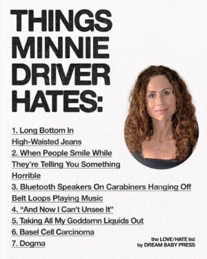 Minnie Driver Instagram - @dreambabypress asked @driverminnie for a list of 10 things she loves and 10 things she hates.

Minnie Driver is an actor, musician and author who lives by the sea.
