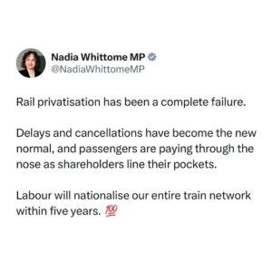 Nadia Whittome Instagram - Rail privatisation has been a complete failure.

Delays and cancellations have become the new normal, and passengers are paying through the nose as shareholders line their pockets.

Labour will nationalise our entire train network within five years. 💯
