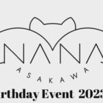 Nana Asakawa Instagram – 2023年4月1日(土)
浅川梨奈人生初バースデーイベント開催します〜🎂

会場:都内某所(当選者のみにお知らせ)
チケット：2種類
①¥12,000（税込）=2ショット付きチケット
　※お客様のスマホでの撮影となります。
②¥4,500 （税込）=通常チケット

１部:開場12:00　開演12:30　
本編 40min　／　13:20~14:00　撮影会
２部:開場15:00　開演15:30　
本編 40min　／　16:20~17:00　撮影会

3月6日(月)12:00 ~ 3月10日23:59 
券売期間(ファンクラブ先行)
3月12日(日)14:00 ~ 3月17日(金)23:59 
当落発表&入金確認　
3月20日(月)18:00 ~　　　　　　　　
一般券売(売り切れ次第終了)
 

ということですので、オンラインサロンからお申し込みいただいたほうが確実かと思われます☺︎

一般発売も先着だけどあるから、ちょっと行ってみようかなーも🙆‍♀️

4月3日で24歳になるので、前々夜祭みたいな感じ。笑

バースデーイベントって祝え！感あって申し訳ないんだけども、笑
やっと開催できるイベントだもん！
そんなこと関係なく！楽しみましょう！笑

ぜひお待ちしてます♡

https://lounge.dmm.com/detail/2673/
