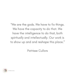 Patrisse Cullors Instagram - I’m very selective with who I do any media with. But when the team @allthatweare_ asked me to connect with them my whole body said yes. 

Episode is out now. Will share in my bio. 

Photo of me by @starmontana 

I believe our collective evolution is longing for a a culture of care. I know my soul is. Abolition will get us there. It has the potential to challenge the systems of punishment that we’ve all become complacent inside of. 

#abolition #cultureofcare #art #courage #podcast #allthatweare