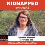Rachel Riley Instagram – Ophelia was released 28th November. 🙏💔♥️

On October 7th, 77 year old Ophelia Roitman was stolen from her family when Hamas terrorists invaded Israel. Ophelia is one of 229  hostages being held captive in Gaza in unknown conditions for over three weeks. She should be home with her family.  Release Ophelia now! 
#ReleaseTheHostagesNow
#NoHostageLeftBehind 

To see photos of all of the hostages and to share a poster yourself, please visit @kidnappedfromisrael