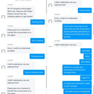 Sandra Rosko Instagram - Hey @groupon ! Customer service is only achieved through actual human beings! Hire some, will ya?! I just wasted an hour talking to a virtual brick wall haha Made the best of it tho! Laughter really is the best medicine... #Godblesscomedy 

& If you're contemplating becoming a cyborg like "the elite" haha SMMFH... & You actually think that AI is going to make you better or smarter, then you're... not getting any better or smarter anytime soon! haha Just controlled... You will be controlled by fucking morons who want to be cyborgs... "& eat bugs... & own nothing... & like it..." #NotIt

(Life is a dark comedy, isn't it? I can't say half of this shit with a straight face...)

#theNOTgreatreset - If it was so great, they wouldn't have to call it "great." We would just know. & I can't find one remotely good thing about it! haha Like stupid "smart" technology that can't understand a word you're saying. Or the scum of the Earth calling themselves "the elite."

#fortherecord God is greater. YOU are greater. Stop giving away your power to "authority" and whatever horrible trend the mainstream media is pushing.  The popular opinion is fucking stupid. ON PURPOSE.

In a world of fucking morons, be yourself. 

#onelove