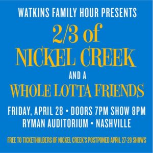 Sara Watkins Instagram - It might not be the evening any of us planned, but to those of you holding tickets to @nickelcreek’s postponed April 27-29 Ryman shows (especially those who travelled in from out of town), we’re making some lemonade to hopefully sweeten the sting. Please join us at The Ryman FRIDAY for a special edition of Watkins Family Hour, with lots of musical friends on hand. Show your Nickel Creek ticket — admission is free and for ticket holders only. Doors open at 7, show starts at 8. While we wish we could fit you all, capacity is limited, so please come early.