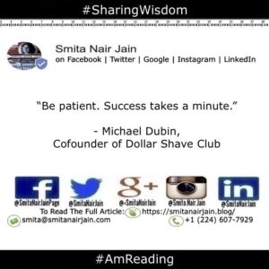 Smita Nair Jain Instagram - “Be patient. Success takes a minute.” - Michael Dubin, 
Cofounder of Dollar Shave Club

#amreading #copypaste #diversity #equality #feminism #genderequality #heforshe #leadership #sharingwisdom #smitanairjain #tedxspeakers #tedxtalks #womenboss #womencreate #womendigital #womenempowerment #womeninbiz #womeninbusiness #womenindatascience #womeninengineering #womeninfinance #womeninleadership #womeninpower #womeninstem #womenintech #womenintheword #womenonboard #womenpower #womenstyle #womenwhocode