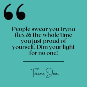 Toccara Jones Instagram - People swear you tryna flex & the whole time you just proud of yourself. 

Dim your light for NO one!