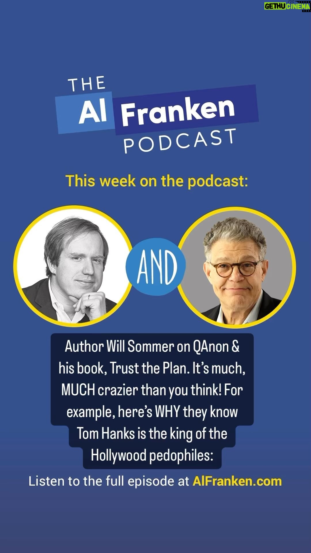 Al Franken - 0.9K Likes - This week on The Podcast, author Will Sommer on QAnon & his book, Trust the Plan. It’s much, MUCH crazier than you think! For example, here’s WHY they know Tom Hanks is the king of the Hollywood pedophiles: