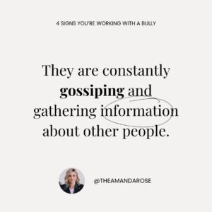 Amanda Rose Instagram - Of all the difficult people you may encounter in the workplace, the bully is one of the worst. Bit by bit they create an environment of fear and aggression until it becomes a normalised part of the workplace culture.

So what can you do about it?

🥀 Don't give their bullying oxygen by lashing out. They thrive off this.
🤐 Ignore the person and have as little to do with them as possible.
🤝 Create relationships around the bully so you are well-insulated from their tactics.
📝 If necessary, speak to your boss and BRING EVIDENCE. Proof is a powerful tool in creating change.

I mentor career and business women to help them become more confident and navigate obstacles standing in their way. If you're looking for an experienced mentor who will give you honest, practical advice and boost your confidence, click the link in bio to learn more about my mentoring 🔗

#bullying #workplaceculture #businessmentoring #careermentoring #womeninleadership #womeninbusiness #leadershiptips #leadership #careermentor #leadershipmentor #amandarose #bosslady #leadershipadvice