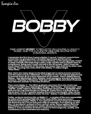Bobby V Instagram - "I don't think real R&B is dead... I think music, especially Black music, when I was growing up, was pretty much all R&B with a sprinkle of hip-hop. Now, it's like all hip-hop with a sprinkle of R&B, so I think the times have changed with that. R&B is definitely out there. "⁠
⁠
THE NOT SO ANONYMOUS BOBBY V! ⁠
R&B sensation @bobbyvshow reflects on leaving a legacy, music, and future of R&B in this one-on-one interview with D'Shonda Brown. ⁠
⁠
Interview: D'Shonda Brown⁠
Photography: @melbelderjr⁠
Creative Direction: @handzdirtypr⁠
Grooming: @jlamarbeauty & @__slaygod using @sunnyindenbigh @ultimatebeautyessentials⁠
Wardrobe Stylist: @ryanisstyle ⁠
Production Manager: @jazzmyne_t⁠
Project Coordinator: @handzdirtypr ⁠
Location: @thehbuc ⁠
⁠
#scorpiojin #scorpiojinmagazine