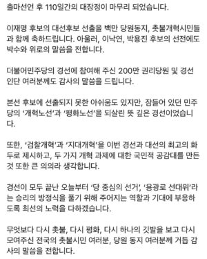 Choo Mi-ae Instagram - 출마선언 후 110일간의 대장정이 마무리 되었습니다.

이재명 후보의 대선후보 선출을 백만 당원동지, 촛불개혁시민들과 함께 축하드립니다. 아울러, 이낙연, 박용진 후보의 선전에도 박수와 위로의 말씀을 전합니다. 

더불어민주당의 경선에 참여해 주신 200만 권리당원 및 경선인단 여러분께도 감사의 말씀을 드립니다.

본선 후보에 선출되지 못한 아쉬움도 있지만, 잠들어 있던 민주당의 ‘개혁노선’과 ‘평화노선’을 되살린 뜻 깊은 경선이었습니다. 

또한, ‘검찰개혁’과 ‘지대개혁’을 이번 경선과 대선의 최고의 화두로 제시하고, 두 가지 개혁 과제에 대한 국민적 공감대를 만든 것 또한 큰 의의라 생각합니다. 

경선이 모두 끝난 오늘부터 ‘당 중심의 선거’, ‘용광로 선대위’라는 승리의 방정식을 풀기 위해 주어지는 역할과 기대에 부응하도록 최선의 노력을 다하겠습니다.

무엇보다 다시 촛불, 다시 평화, 다시 하나의 깃발을 보고 다시 모여주신 전국의 촛불시민 여러분, 당원 동지 여러분께 거듭 감사의 말씀을 전합니다.

다음 민주당 정부는 분명한 개혁노선을 천명하고, 촛불개혁 완수를 위해 모든 역량을 투입해야 할 것입니다. 

이를 위해 당 안팎에 ‘완전히 새로운 개혁주도세력’을 구축하는 민주당의 혁신을 이루고, 검찰개혁, 언론개혁 등 개혁의 필요성이 충분히 확인된 과제들에 대해서는 더 미루지 않고 신속하고 정확하게 완수해 가야 할 것입니다.

우리 모두는 시민들이 보내준 간절함에 화답해야 합니다. 분노와 절규에 답해야 합니다. 과거의 적폐를 두고 미래를 나아갈 수 없습니다.
 
단호한 개혁, 과감한 개혁, 신속한 개혁으로 모두가 잘 사는 대한민국, 21세기 선진강국의 길을 단단히 준비해 가겠습니다.

150여일 남은 대선까지 촛불정부 2기, 민주정부 4기 수립을 위해 촛불정신으로 견마지로를 다하겠습니다. 

진심으로 감사합니다. 사랑합니다.
