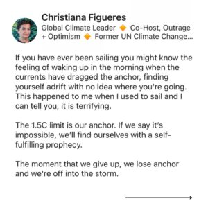 Christiana Figueres Instagram - Last week on @outrageoptimism we spoke about the 1.5C threshold, the global temperature rise limit we collectively decided to put in place with the Paris Agreement back in 2015.

As we are decidedly NOT on track to stay within this limit, there has been increasing discourse on whether we should let go of 1.5C as a target limit. 

These are some of my thoughts on the matter, shared recently on LinkedIn. 

Your thoughts and comments are most welcome and appreciated 🙏