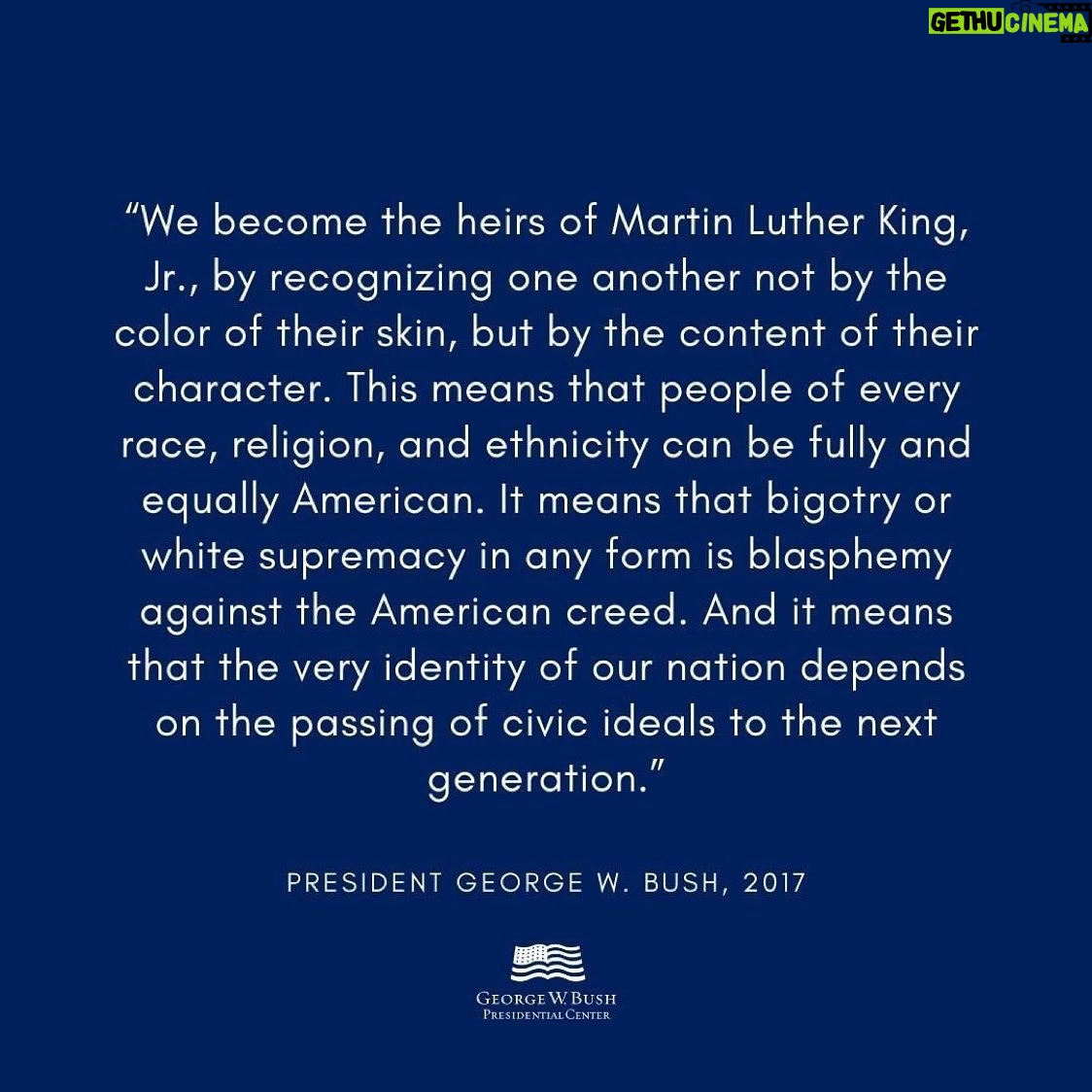 George W. Bush - 52.5K Likes - Repost from @thebushcenter
•
“We become the heirs of Martin Luther King, Jr., by recognizing one another not by the color of their skin, but by the content of their character. This means that people of every race, religion, and ethnicity can be fully and equally American. It means that bigotry or white supremacy in any form is blasphemy against the American creed. And it means that the very identity of our nation depends on the passing of civic ideals to the next generation.” –President @georgewbush, 2017
#mlkday