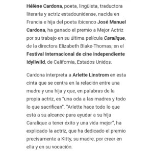 Hélène Cardona Instagram - I'm incredibly grateful to @arambarri_laura for this amazing article in NouDiari from #Ibiza and #formenterawith her mention of my father José Manuel Cardona, the poet from Ibiza:
https://www.noudiari.es/noticias-ibiza-formentera-sidebar/helene-cardona-hija-del-poeta-ibicenco-jose-manuel-cardona-premiada-como-mejor-actriz-por-su-trabajo-en-caralique/

Arlette does everything in her power to help her daughter Caralique succeed in fashion and have a better life. She teaches her to stick to her instincts to achieve her childhood dreams. Arlette is an ode to mothers & all they sacrifice. #motherdaughterstory 

Hélène Cardona  Best Actress -
 @idyllwildcinemafest ✨️
Best Supporting Actress -
@beyondthecurvefilmfestival ✨️
@ladyfilmmakers ✨️and 
@scotlandcinemafest  ✨️

Kali Funston Best Child Actor - Idyllwild International Festival Of Cinema ✨
and Best Child Actor - Scotland International Festival of Cinema ✨

Many thanks to @idyllwildcinemafest 
@beyondthecurvefilmfestival 
@ladyfilmmakers and 
@scotlandcinemafest for the awards. To the whole cast and crew. To @angifly for the gorgeous stills.
To @yesshecannes #SHESquad

#French #Spanish and US citizenships.

#lassehallstrom
#staypositive 
#multilingualactor 
#followyourbliss
#ilovemyjob 
#thankfulness  
#actorslife
#poetandwriter
#fashion
#helenecardona 
#helenecardonamagic