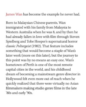 James Wan Instagram - I want to thank everyone at the @HollywoodReporter for featuring my career in their #RaisingOurVoices issue with countless creatives that I admire. I’m truly humbled by this recognition! 

My achievements wouldn’t have been possible without my family and the incredible team and partners that I have around me. And most importantly, thank you to all who have watched and supported my films and allow me to pursue my childhood dreams on a daily basis. 

It’s been an incredible ride that I look forward to continuing for many decades to come. #aapiheritagemonth  http://bit.ly/thrtitanjw
