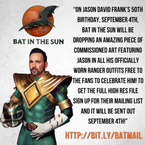 Jason David Frank Instagram - “On Jason David Frank’s 50th birthday, September 4th, Bat in the Sun @batinthesun will be dropping an amazing piece of commissioned art featuring Jason in all his officially worn Ranger outfits FREE to the fans to celebrate him! To get the full high res file sign up for their mailing list and it will be sent out September 4th!” Follow the link on the flyer to sign up! @batinthesun @aaronschoenke @batinthesun @jennarfrank @tammie_frank #jasondavidfrank #ripjasondavidfrank #batinthesun
