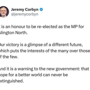 Jeremy Corbyn Instagram - It is an honour to be re-elected as the MP for Islington North.

Our victory is a glimpse of a different future, which puts the interests of the many over those of the few.

And it is a warning to the new government: that hope for a better world can never be extinguished.