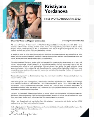 Kristiyana Yordanova Instagram - Dear Miss World and Pageant pages, 

I am deeply saddened to officially share with you the injustice which occurred in regards my participation of Miss World. 

I want to personally thank every single one of you who have supported me during this journey, offering me kind words, and motivating me to share my story with the world. With the hope, that it will reach Miss World ❤️ 

I will be thankful if you could support me in this way: 
1. Tag @missworld @thejuliamorley in the comments!
2. Share this to your story so we can have justice for all women who are working towards their dreams and world impact in pageantry! 

#injustice #MissWorld #Missworldbulgaria #missworld2022 #BWAP