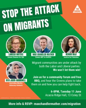 Larissa Waters Instagram - ‼️TOMORROW NIGHT‼️

@mchandlermather and I are hosting this forum to discuss the fight back against escalating political attacks on migrant communities in Australia, like Labor’s proposed new anti-refugee bill, which will endanger the lives of asylum seekers. 

Both parties have been making moves to scapegoat migrants for a housing crisis caused by the big banks and property investors driving up rents and house prices for the rest of the country.

In a country like Australia, we should be proud of multicultural and migrant communities, but Labor and the Liberals want to demonise migrants and use them to distract from their own failings. We can’t let them win.

We’ll also be joined by Remah Naji from Justice for Palestine and Rita Jabri-Markwell from the Australian Muslim Advocacy Network - two incredible women you’ll want to hear from!

Details and RSVP maxchandlermather.com/migration or at the link in my bio 🔗