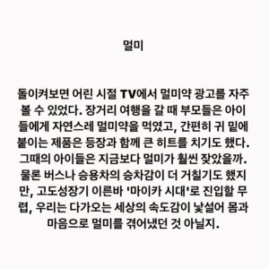 Lee Juck Instagram - #이적의단어들 #멀미

돌이켜보면 어린 시절 TV에서 멀미약 광고를 자주 볼 수 있었다. 장거리 여행을 갈 때 부모들은 아이들에게 자연스레 멀미약을 먹였고, 간편히 귀 밑에 붙이는 제품은 등장과 함께 큰 히트를 치기도 했다. 그때의 아이들은 지금보다 멀미가 훨씬 잦았을까. 물론 버스나 승용차의 승차감이 더 거칠기도 했지만, 고도성장기 이른바 '마이카 시대'로 진입할 무렵, 우리는 다가오는 세상의 속도감이 낯설어 몸과 마음으로 멀미를 겪어냈던 것 아닐지.