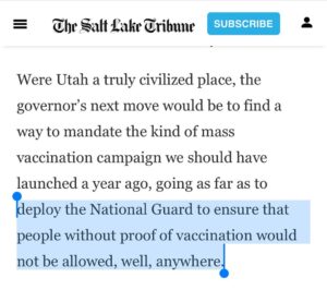 Mike Cernovich Instagram - Editorial board: “Were Utah a truly civilized place, the governor’s next move would be to find a way to mandate the kind of mass vaccination campaign we should have launched a year ago, going as far as to deploy the National Guard to ensure that people without proof of vaccination would not be allowed, well, anywhere.”