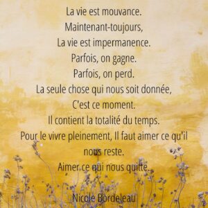 Nicole Bordeleau Instagram - Nous aurions beau tout planifier, tout prévoir …
Il n’en reste pas moins que l’impermanence est là …
Sous nos yeux et en chacun de nos souffles.
La bonne nouvelle, c’est qu’avec elle
Une certitude nous est donnée :
Tout est appelé à transformer.
Tout est appelé à changer, continuellement.

#réflexion #méditation #contemplation #réalisation #paixinterieure