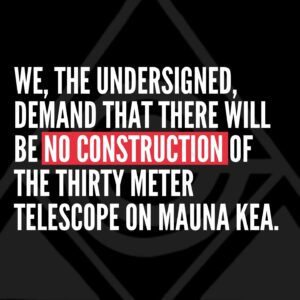 Pua Case Instagram - WHY IS SIGNING AND SHARING SO SIGNIFICANT? BECAUSE WEʻVE ALWAYS BEEN DESCRIBED AS "SOME HAWAIIANS AND THEIR SUPPORTERS," BECAUSE WEʻLL BE IN FRONT OF BLNR AT THE END OF THE MONTH, BECAUSE THIS IS FAR FROM OVER AND TO SHOW A UNITED GLOBAL COMMUNITY OF 500,000 WOULD BE A SHOW OF SOLIDARITY THAT COULD NOT BE DISPUTED OR DENIED! PLEASE SIGN, SHARE, RE-SHARE, KEEP SHARING TIL WE REACH OUR GOAL! Mahalo, MKEA
Aloha kākou, 
To all who have ever stood for Mauna Kea, Perhaps you stood on the Ala Hulu Kupuna arm in arm on the road or chanted, danced and sang in the ʻAha mauna in 2019-2020, or maybe you composed a mele or created an art piece to support the movement. No matter if you were here, if you sent your prayers from afar, or if youʻve been standing since the beginning or starting today, Mauna Kea Education and Awareness is asking everyone to assist us in reaching our goal of 500,000 signatures on the ʻNo Constructionʻ Petition that opens with this statement, "We, the global community of Mauna Kea supporters are demanding that there will be no construction of the 30 Meter Telescope on Mauna Kea, Island of Hawaiʻi. The TMT will cause harm to the mountain and destroy a sacred place for Kanaka Maoliʻs spiritual and cultural practices." 
The kiaʻi or protectors are not anti-science. They are committed to protecting the mountain from further desecration and destruction. This is not just about one mountain in Hawaiʻi. This is a global movement and the world is watching. 
For media, resources, questions and information, and donations, contact: mkea.info@gmail.com or visit our website at mkea.info
Instagram: @protectmaunakea @maunakeaeducationandawareness