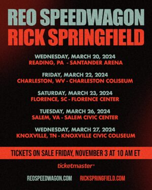 Rick Springfield Instagram - REO Speedwagon   Rick Springfield! Full sets from both! Tickets on sale 11/3 at 10 am ET @ticketmaster! Use tour dates link in bio for ticket links.

Wednesday, March 20, 2024
Reading, PA
Santander Arena

Friday, March 22, 2024
Charleston, WV
Charleston Coliseum

Saturday, March 23, 2024
Florence, SC
Florence Center

Tuesday, March 26, 2024
Salem, VA
Salem Civic Center

Wednesday, March 27, 2024
Knoxville, TN
Knoxville Civic Coliseum