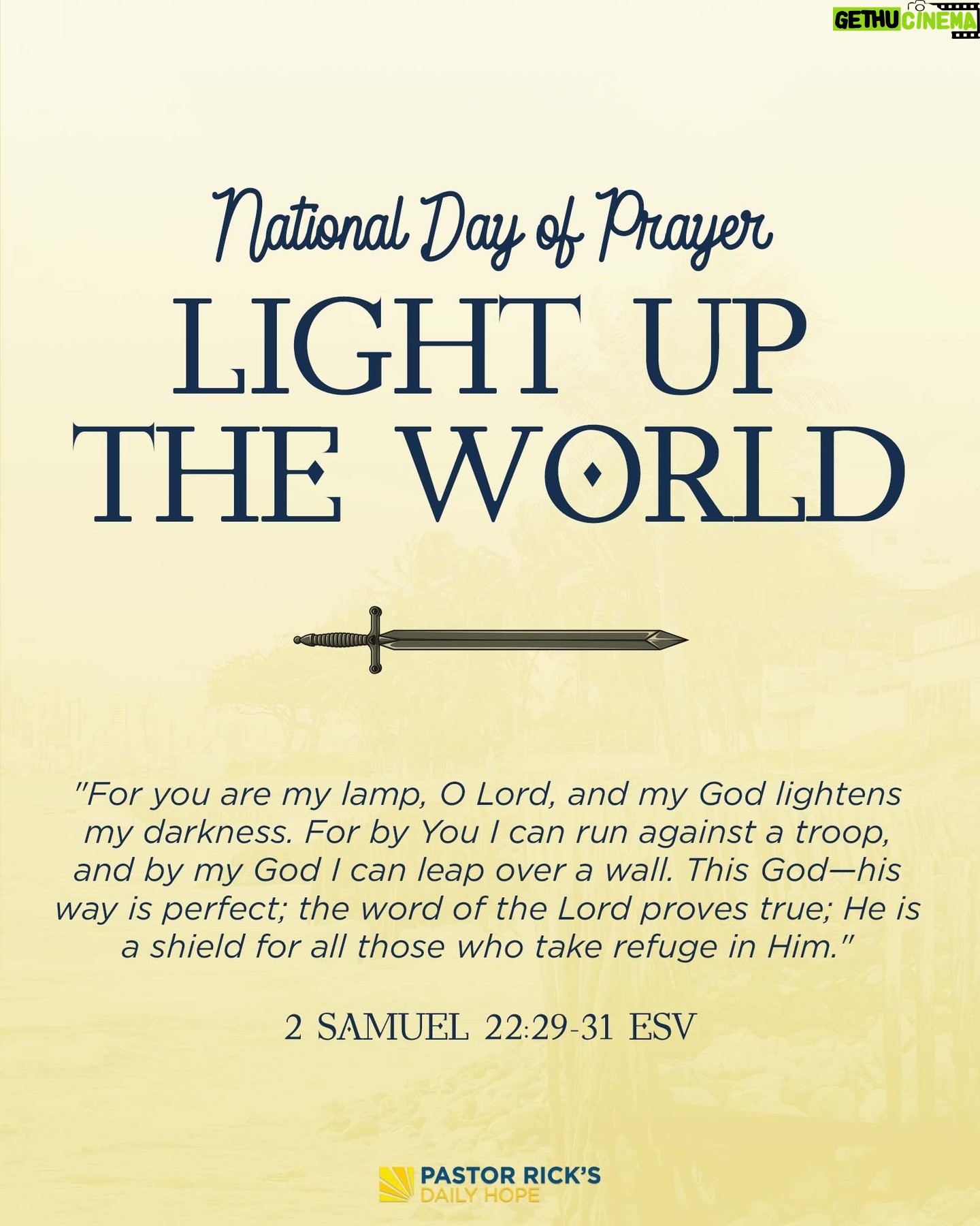 Rick Warren - 2.1K Likes - National Day of Prayer is an annual day, proclaimed by every president since 1952, for believers across America to unite in prayer for our nation.
"O Lord, you are my lamp. The Lord lights up my darkness. In your strength I can crush an army; with my God I can scale any wall. God’s way is perfect. All the Lord’s promises prove true. He is a shield for all who look to him for protection." (2 Samuel 22:29-31 NLT).
Join in praying for our circumstances, relationships, communities, concerns, crises, and country. 🙏