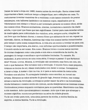 Sónia Balacó Instagram - A @vogueportugal pediu-me que escrevesse uma carta de amor e aconteceu isto:

Deixei de lavar a loiça em 1983, mesmo antes da revolução. Havia coisas mais importantes a fazer, nenhum tempo a desperdiçar, zero refeições em casa. Tu costumavas inventar maneiras de a reutilizar, e nós íamos comendo de pratos semi-sujos, com talheres lambidos e os mesmos copos, espalhados por aí. Vibrávamos com ideias e o futuro a ser inventado perante os nossos olhos, atrás dos nossos olhos. Éramos sonhadores, crentes, inovadores a caminho da idade adulta, o que quer que fosse que isso significasse. Correr para casa escadas acima de madrugada para infelicidade dos vizinhos, arte, sempre a arte, citações de um livro que me faziam chorar, o mesmo filme que sabíamos de cor em repeat na televisão, discos, os Beatles, histórias das vidas dos nossos heróis romantizadas pelo tempo e pela nossa inexperiência. A vida era um sonho a revelar-se para nós. O tempo não importava, era eterno, com infinitas oportunidades e possibilidades. O mundo ainda ia ser nosso. Era nosso. Éramos livres e nunca íamos morrer.
Os trintas chegaram como uma piada e com eles a consciência da morte, da passagem do tempo e escolhas e oportunidades limitadas. Tu casaste. Eu endoideci. A arte tornou-se uma coisa séria. O tempo a passar. O que faríamos dele? Filmes. Livros. Música. A revolução não aconteceu mas ficou em nós, em tudo o que fazíamos. Nós tornámo-nos a revolução. O mundo ficou mais pequeno, tirámos os óculos de sol, ideais misturados com dever e contas. Começámos a lavar a loiça. A meter o lixo na rua. A ir para a cama antes da meia-noite. Tornámo-nos adultos. Tu arranjaste trabalho como escritor, eu tornei-me artista. Dávamos as mãos através do grande lago, éramos irmãos, nas nossas almas a marca da revolução, a crença no poder maior da arte e na honestidade. Ainda tínhamos o mesmo sonho em comum, ainda desejávamos as mesmas coisas. Continuámos jovens enquanto corríamos para os quarentas. Mantivemo-nos fiéis a nós mesmos. Acho que alcançámos o sucesso. Acho que é isso que alcançar o sucesso significa: nunca nos perdermos na selva da cidade grande. […]