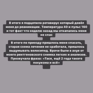Taisiya Sheremet Instagram - Жду врача уже седьмой час, думаю что же происходит с моей жизнью и когда я успела свернуть не туда
⠀
....
⠀
...Отступление для новеньких:
⠀
Уменя муковисцидоз, сложная болезнь, которая угнетает сердечно-лёгочную и пищеварительную систему. Она сокращает срок жизни в 3-4 раза. Чтобы с ней жить нужно заморочиться:
⠀
▫️зарядка, прогулки, спорт каждый день
▫️питание на >4000 калорий, огромное количество высококалорийной еды, ингаляции 5-7 раз в день
▫️приемы гор антибиотиков, муколитиков, ферментов по расписанию; подбор схем лечения, частая сдача анализов, контроль состояния, плановые и  внеплановые курсы лечения
⠀
Отступление закончилось...
⠀
...
⠀
Я последние 1,5 года забила на это все. Я много работала, училась, а здоровьем занималась «на отьебись», не методично каждый день, как рекомендуют врачи, а урывками а-ля когда припрет и я задыхаюсь, вот тогда я берусь лечиться
⠀
Доигралась я такими темпами до херовых результатов, ещё немного и меня можно ставить в лист ожидания на трансплантацию лёгких. Вообще почему так получилось — тема отдельного поста, там не все так просто
⠀
У меня сильное выгорание и ненависть к своей болезни. Она забирает у меня кучу времени, по 3 часа ежедневно уже как 16 лет, одни и те же процедуры, расписание, контроль, расписание, контроль... заебало уже. Честно?, я видеть не могу все эти ингаляторы, капельницы и обеды на 1500 калорий
⠀
Мне мягко говоря надоело лечиться. Сейчас у меня выбор либо лечиться и жить, либо забивать дальше и умереть. Головой я понимаю какой выбор сделать надо, но у меня нет на лечение моральных сил, я хочу убежать от этого
⠀
...
⠀
Ладно, я отвлеклась... так как последние 1,5 года на лечение я забивала, то возможности моего организма значительно уменьшились.
⠀
Раньше я могла перенести 2 простуды подряд и даже не свалиться с температурой, я могла не спать сутками, и не есть по 12 часов и тд. Сейчас стоит мне простыть, все пиздец, температура >38 и состояние предреанимации. Спать и есть мне надо по расписанию иначе слабость, тошнота и низкий сахар в крови
⠀
Все это хорошо продемонстрировал отдых в Крыму. Перед поездкой мы провели плановый курс антибиотиков, чтобы у организма были силы в случае чего
⠀
Продолжение👆🏻