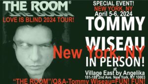 Tommy Wiseau Instagram - NEW YORK !!!! JOIN ME FOR Q&A FOR EACH SCREENING !!! IN PERSON NOT ONLINE !!! WHAT A STORY🏈

TOMMY IN PERSON / New York, NY / Angelika Film Center / April 5, 6, 2024 

BIG SHARK April 5, 6, 2024 
Type in Google: New York Tommy Wiseau Big Shark

THE ROOM April 5, 6, 2024 
Type in Google: New York Tommy Wiseau The Room