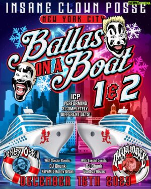 Violent J Instagram - YOU NINJAS WOULDN'T STOP ASKING SO WE MADE IT HAPPEN! PSYCHOPATHIC RECORDS BRINGS YOU BALLAS ON A BOAT #2!

OH SHXT! THE JUGGALO TAKEOVER ON THE WATER JUST GOT EVEN MORE DEVASTATING WITH BALLAS ON A BOAT 2 BXTCH!!!

Ninjas, brace yourself for a wild, face-paint wearin', Faygo-chuggin' Juggalo takeover on the water as the Insane  Posse & Psychopathic Records presents "Ballas On A Boat 1 & 2" in New York City on Saturday, December 16th, 2023. Come set sail with the ICP as we cruise through the city that never sleeps, all Juggalo style!

• 2 𝘾𝙊𝙈𝙋𝙇𝙀𝙏𝙀𝙇𝙔 𝘿𝙄𝙁𝙁𝙀𝙍𝙀𝙉𝙏 𝙄𝘾𝙋 𝙎𝙀𝙏𝙎

BOAT #1 WITH SPECIAL GUESTS: (SOLD OUT)

DJ CHUNK
NAPOM & KENNY URBAN
DARBY O' TRILL
INSANE CLOWN POSSE

TIME:

BOARDING: 7:00 PM 
DEPART: 8:00 PM
RETURN: 11:00 PM
______________

BOAT #2 WITH SPECIAL GUESTS: (ON SALE NOW)

DJ CHUNK
BEATBOX HOUSE
OUIJA MACC
INSANE CLOWN POSSE 

TIME:

BOARDING: 12:00 AM
DEPART: 1:00 AM
RETURN: 4:00 AM

🚨 𝙏𝙄𝘾𝙆𝙀𝙏𝙎 𝙊𝙉 𝙎𝘼𝙇𝙀 𝙉𝙊𝙒!!! 🚨 👀
🔗 https://is.gd/BallasOnABoat2Tickets 🎟 21 