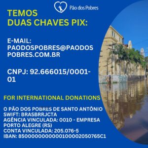 Antonio Villeroy Instagram - A Fundação Pão dos Pobres é uma das instituições que estamos apoiando, nesse momento difícil porque passa Porto Alegre.

O Pão dos Pobres existe há 129 anos acolhendo e protegendo milhares de crianças, adolescentes e jovens em situações de vulnerabilidade.

Muitas dessas crianças moram no Pão dos Pobres e precisam, especialmente neste momento de calamidade, da tua ajuda, pois o local está totalmente inundado e tiveram que sair da sua sede.

E agora eles precisam muito da tua ajuda para recuperar o espaço e voltar a oferecer esses serviços. 

E siga o Instagram deles @fundacaopaodospobres 

Apoie o Pão dos  Pobres 

Pela chave PIX: E-mail paodospobres@paodospobres.com.br

Para doações internacionais:

O Pão dos Pobres de Santo Antônio
Swift: BRASBRRJCTA
Agência Vinculada: 0010 - EMPRESA PORTO ALEGRE (RS)
Conta Vinculada: 205.076-5
IBAN: 8500000000000100002050765C1