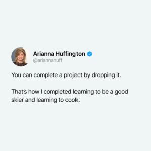 Arianna Huffington Instagram - What project that you started (in real life or in your head) can you complete by dropping?