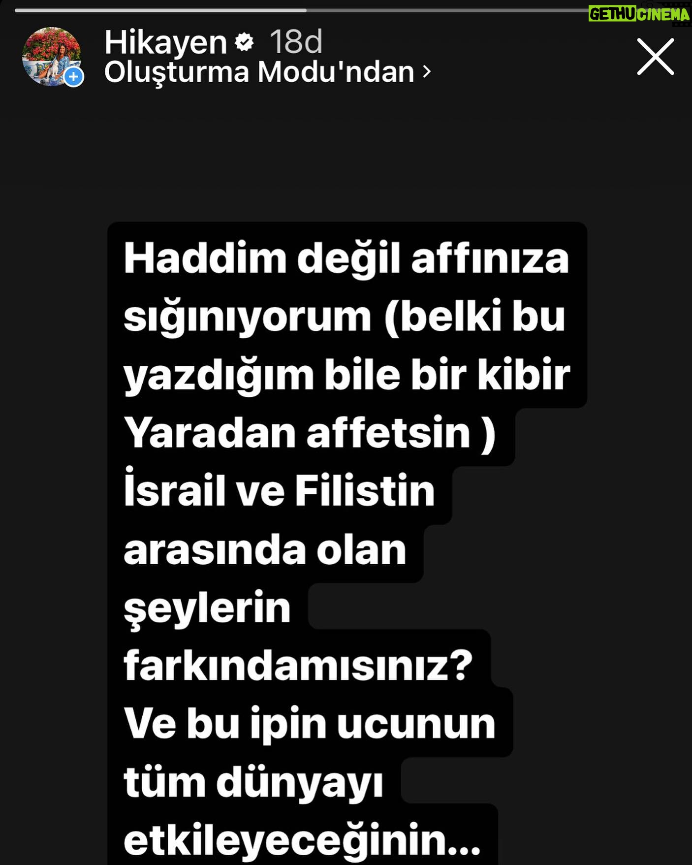 Binnaz Avcı - 537 Likes - 18 dakika olmuş hikayeme koyalı .. amma velakin denildiği gibi sanırım Twitter ve Instagram dünyası farklı ...
Aslolan bir olmak insan olmak yaaa... Bugün İsrail ve Filistin arasında olanların bu platformda gösterdiğiniz aslında bir boşluktan ibaret olan illüzyonlarınızı sıçıp atacağının farkında değilmisiniz gerçekten ( bu arada s..... ile başlayan başka bir kelime ettim aslında ben) dünya yaldır yaldır sonuna doğru koşuyor.. nasıl yapıyorsunuz bilmiyorum çok yakınlarda bir yerde bir müzik festivaline gitmiş bir kadın bir kamyon arkasında katledilmiş,ve dinimizin en güzel sözü Allah'u ekber çekilirken o güzel dinimiz buna alet edilirken,,,hiç bir şey yokmuş gibi o sahte hayatlarınızı paylaşabilirsiniz..
Haddim olmadan diyorum yine,o çalınan kapı bizden çok uzak değil... kalın sağlıcakla...