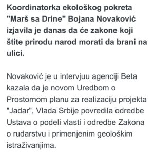 Bojana Novaković Instagram - “We will attack Rio Tinto’s project with all the legal means at our disposal, and given the amount of legally dubious moves by them & the Government of Serbia we will have a lot of means.”

I spoke to @novinska_agencija_beta about the reinstatement RT’s lithium mine’s legal status.

According to Novakovic, this is another in a series of indicators that independent & functional institutions no longer exist in Serbia. “Each institution works in the service of the ruling party & for the interests of foreign corporations supported by that party.” Asked what would be the consequences of the eventual opening of a lithium mine, she said that fertile land would be destroyed & water sources poisoned.

“In the end we would end up a mining colony & a sacrifice zone on the periphery of Europe.” She added that much more serious consequences concern the problem of the climate crisis, “which will only worsen with the opening of new mines. We are in the midst of an extreme heat wave. It will get worse every year. Thousands of Serbian citizens have been without water for days because the heat wave has caused huge consumption & sources cannot handle it. The residents of Krivelj had their water cut off & diverted to the [ZiJin] mine. This clearly sends a message that people need to be silent but the mine will keep operating. On top of that chaos we’re talking about adding a lithium mine that consumes over 5,000 tons of water per day just for processing ore. Mines are not the solution to the climate crisis. Maintaining fertile land like the Jadar valley is the solution.” 

She reminded us that that three years ago “there were large blockades in the cities and we managed to halt the project, at least temporarily. If the government thinks we’ll surrender peacefully & let them ravage our country, then they don’t know the people. We are even more furious now. They can only expect even more radical actions from us.”

Commenting on the visit of German Chancellor @bundeskanzler and Vice President of the 
@europeancommission  @maros.sefcovic regarding the agreement on Critical Raw Materials, Novaković said they will be welcomed grandly. “But they will return to Europe empty-handed.”