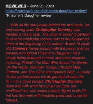 Christopher Convery Instagram - Thank you @movieweb for this awesome review of my Character EZRA! Get your tickets now this Friday June 30th! @amctheatres 
PRISONER’S DAUGHTER #christopherconvery @coxusa @katebeckinsale @catherinehardwicke @tysonritter @erniehudsonofficial