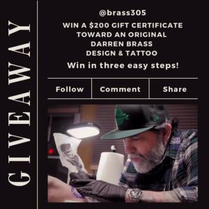 Darren Brass Instagram - ‼️‼️‼️GIVEAWAY CLOSED‼️‼️‼️
In honor of August being my birthday month, I’ve decided to giveaway a $200 gift certificate for one lucky winner to use towards an original tattoo with me! 

TO ENTER:
-Like this post
-Follow @brass305
-Tag a friend in the comments and tell me what your dream tattoo is (one per comment, unlimited entries)
-Share to your story for THREE extra entries (make sure to tag @brass305 & have your profile public or I won't see it)

DETAILS: 
Giveaway closes Sunday 8/6 at 11:59pm EST. Winners will be contacted by DM from me on Monday 8/7! 
I will never ask for any personal or financial info other than your name, email, & phone. Please beware of scams
- GOOD LUCK

Not sponsored, endorsed, administered by, or affiliated with Instagram. No purchase necessary, void where prohibited. Must be 18  to enter. Winner will be randomly selected.

#giveaway #giveaways #contest #win #love 
#tattooartist #tattoo #tattoos #tattooart #ink #inked #tattooed #art #tattoolife #tattooideas #tattooist #tattoodesign #tattooing #artist #tattooink #tattooer #tattoostyle #blackandgreytattoo #traditionaltattoo