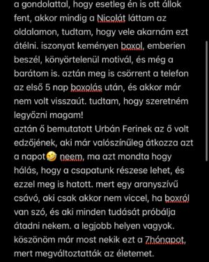 Dávid Miller Instagram - szóval hálás vagyok a lehetőségért, meg hogy ilyen emberek foglalkoznak velem mint @sarcianicola és @ferenc.urban.946 a legkemenyebbek🙂‍↕️🫡❤️ de nem csak ennyiből áll a csapat👀 
köszönöm @tsaba_sport -nak, aki hihetetlen profin építi fel az edzéseket, hogy a legjobb erőben lehessek!
@dzsufizio és @mabonature , akik fájdalmat okoznak, hogy aztán ne fájjon többet!🥲🫶🏼
@vermesors aki néha hallgató, néha tanácsadó, néha irányba kell raknia, néha meg leszedni egy-két vágányról, és aki 0-24 intézi a boxon kívüli életemet, mintha más dolga se lenne❤️
köszönöm a barátaimnak, akikkel nem tudok annyit lógni, mert nem érzem magam jó társaságnak!
köszönöm a barátaimnak, akikkel lógok, és elviselnek így is, hogy kb. csak a boxról tudok beszélni, meg random árnyékozgatok a tv-előtt!❤️
köszönöm a családomnak, akik bár nem értik teljesen minden döntésemet, de elfogadják és támogatnak mindenben! meg amúgy szerintem ők is várják már, hogy bunyózzak👀😶‍🌫️
és köszönöm nektek is, akik szurkoltok,meg azoknak is akik nem. az is motivál!
küzdeni fogok, az megy. a nagyobbak ellen nem félek, azt már megszoktam. magammal már eleget harcoltam, jöhetnek mások!
ígérem vigyázni fogok magamra, de vigyázzanak mások is!❤️
kicsit hosszú lett, de nem tudom mennyit fogok posztolni, ez most kikívánkozott!
@sztarboxrtl @rtlmagyarorszag #reklam