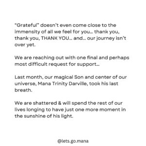 Eka Darville Instagram - Ohana - You’ve been on this journey with us for almost a year. The triumphs and the heartbreaks have been monumental & through it all, your support has been the wind under our wings, that’s carried us further than most would have dared to dream…

“Grateful” doesn’t even come close to the immensity of all we feel for you… thank you, thank you, THANK YOU… and… our journey isn’t over yet.

We are reaching out with one final and perhaps most difficult request for support…

Last month, our magical Son and center of our universe, Mana Trinity Darville, took his last breath.

We are shattered & will spend the rest of our lives longing to have just one more moment in the sunshine of his light.

As we put the pieces of our hearts back together in a new mosaic that is forever expanded, we’re faced with the practical realities of all that lays ahead…

We are proud to say that EVERY SINGLE DOLLAR that you helped us raise, was spent directly on Mana’s medical treatments. Towards the end, as the urgency mounted to fever pitch and the sleepless nights became sleepless months, the medical bills piled-up far beyond what we raised. We completely depleted our life savings and ate into the equity in our house.

Cont in comments 👇