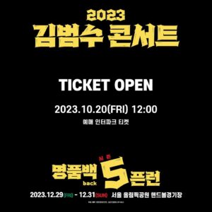Kim Bum-soo Instagram - 명품BACK🧰5픈런

 

2023 명품백,
오픈런이 시작된다!

2023 김범수 콘서트
명품BACK 5픈런

※ 공연정보
12.29(금) 19:30
12.30(토) 18:00
12.31(일) 22:10
@서울 올림픽공원 핸드볼경기장

※ 티켓오픈
10.20(금) 낮 12시
@인터파크티켓

#연말공연 #콘서트 #명품백5 #명품백오픈런 #카운트다운맛집 🎉😋♥️
