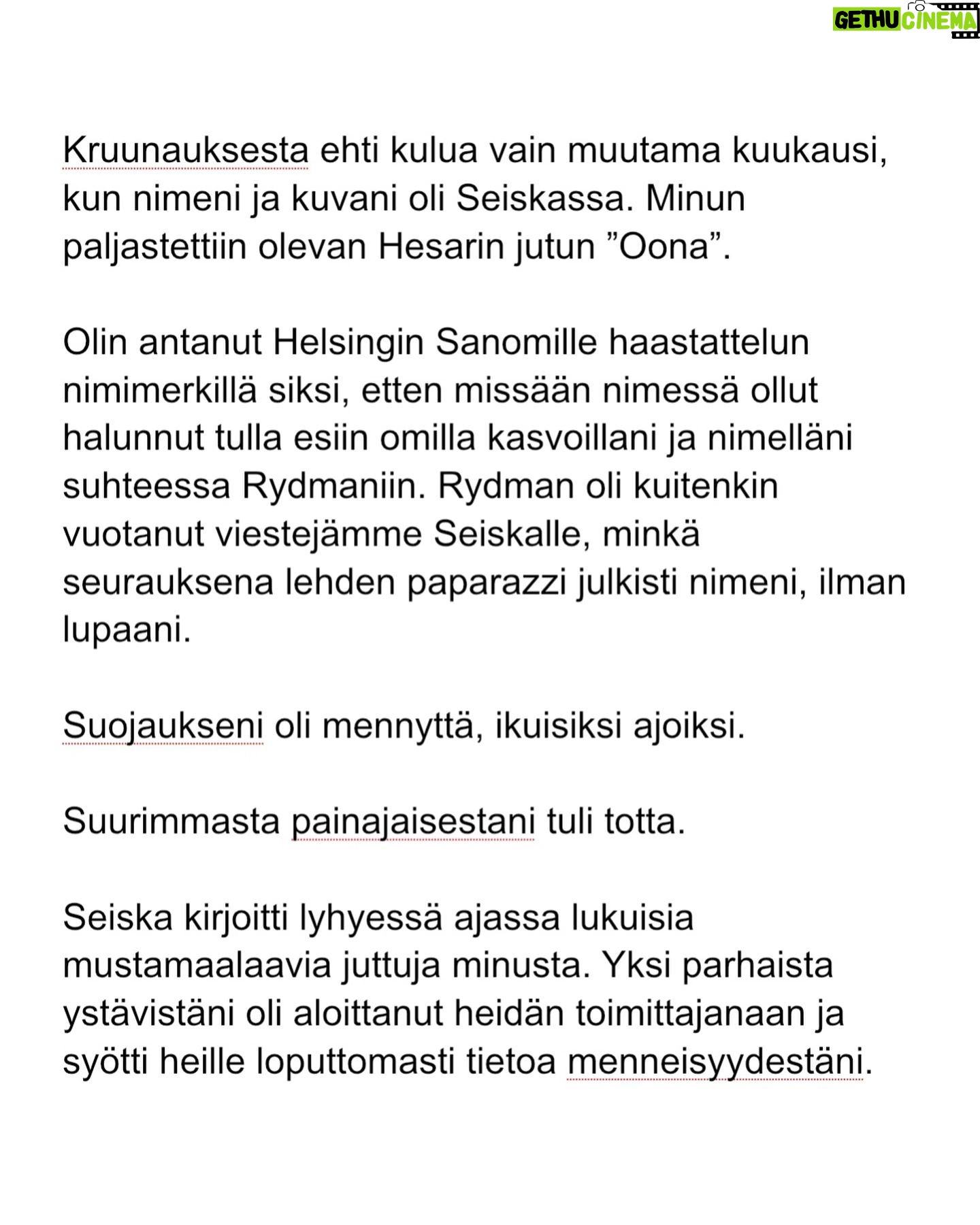 Maria Veitola - 24.4K Likes - Kesäkuussa äänestettiin voisiko ministerinä toimia mies, joka on kohdellut nuoria naisia sopimattomasti. Toistuvasti.
Elinkeinoministeri Wille Rydman sai eduskunnalta mandaatin jatkaa matkaansa politiikan huipulle.
Rydmanin kohteiksi joutuneilta naisilta ei ole pyytänyt anteeksi kukaan - ei Kokoomus, hallitus tai Rydman itse. Asiaa ei edes pahoiteltu. Se lakaistiin takaisin maton alle, missä se on viimeiset vuodet ollutkin.
Rydmanin käytöksestä Helsingin Sanomille kertoneet naiset ovat olleet poikkeuksellisen rohkeita -vain tullaakseen loukatuiksi, leimatuiksi ja häväistyiksi.
Toimittajana olen pohtinut sitä, miten tärkeä rooli journalismilla on yhteiskunnassa tapahtuvan vallan väärinkäytöksen paljastajana. Ilman kokemuksistaan kertovia rohkeita ihmisiä ei toimittajilla ole, mistä raportoida.
Samaan aikaan tuntuu todella väärältä, että jo valmiiksi hauraat ja hyväksikäytetyt ihmiset jäävät kaiken keskellä yksin ja joutuvat pelkäämään lisää. Miten totuuden paljastaminen tulee vaikuttamaan heidän elämäänsä?
Tässäkin tapauksessa pahin tapahtui.
Minusta sen, joka puhuu totta, ei pitäisi joutua pelkäämään.
Mieltäni vaivaa toistuvasti kysymys: Miten voisimme yhteiskuntana huolehtia näistä naisista ja muista häirinnän kohteista paremmin?