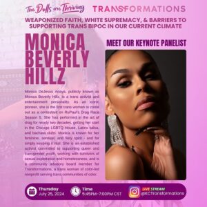 Monica Beverly Hillz Instagram - MONICA DEJESUS ANAYA, publicly known as @monicabhillz MONICA BEVERLY HILLZ, is a trans activist and entertainment personality. As an iconic pioneer, she is the first trans woman to come out as a contestant on @rupaulsdragrace RuPaul’s Drag Race Season 5. She has performed in the art of drag for nearly two decades, getting her start in the Chicago LGBTQ House, Latinx salsa, and bachata clubs. Monica recently released her full-length version of her viral hit, “Not A Soul Can Clock,” featuring other trans women of color artists, @tsmadison and @neverendingninanotes , and collaborating with her @kctransformations sisters to provide tips and strategies for the dolls engaged in survival work with the new “A Path or Roses” s3x worker field guide. She is known for her feminine, sensual, and fiery spirit - and for simply keeping it real. She is an established activist committed to supporting queer and transgender youth, working with survivors of sexual exploitation and homelessness, and is a community advisory board member for Transformations, a trans woman of color-led nonprofit serving trans communities of color.

With so much at stake this year and in the ever-changing political climate, you don’t want to miss us dive into our keynote conversation at our annual “The Dolls Are Thriving” summit.

Join us for our signature keynote conversation,
“Weaponized Fath, White Supremacy & Barriers to Supporting Trans BIPOC in Our Current Climate”
3:45 - 5:00 pm PST / 4:45 - 6:00 pm MST / 5:45 - 7:00 pm CST / 6:45 - 8:00 pm EST

This keynote session brings together national leaders and five trans women of color change agents in community, legislative, and political fights for trans liberation. 

We are thrilled to have such dynamic and multitalented women joining us for our keynote conversation this week.

Learn about all of these amazing women who are part of our keynote on @kctransformations Instagram and see you this Thursday!
