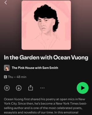 Ocean Vuong Instagram - had a heart-rending conversation with the dear lightbeam @samsmith on their podcast. we all know Sam for their vocal range and stunning, charismatic poise on stage, but I must say: Sam is also such an astute, intelligently rich, and generously kind conversationalist, making for an interview I’ll take with me for the rest of my days. 

here we talked about our beginnings, open mics, Queer gardens, griefs, doubts, Etta James, Bryan Adams, fibs, grandmothers and…last but not least…the rimjob as an act of potential grace, mercy, and rescue. I said what I said, friends. 😎 🥹
(Link in bio)