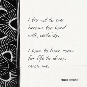 Prentis Hemphill Instagram - I  try not to ever become too hard with certainty. 
I have to leave room for life to always reach me.