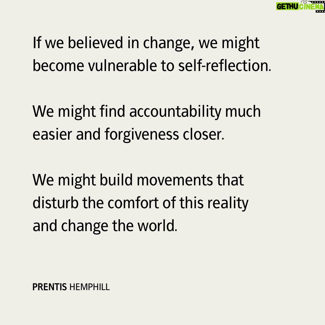 Prentis Hemphill - 3.4K Likes - If we believed in change, we might become vulnerable to self-reflection.
We might find accountability much easier and forgiveness closer.
We might build movements that disturb the comfort of this reality and change the world.