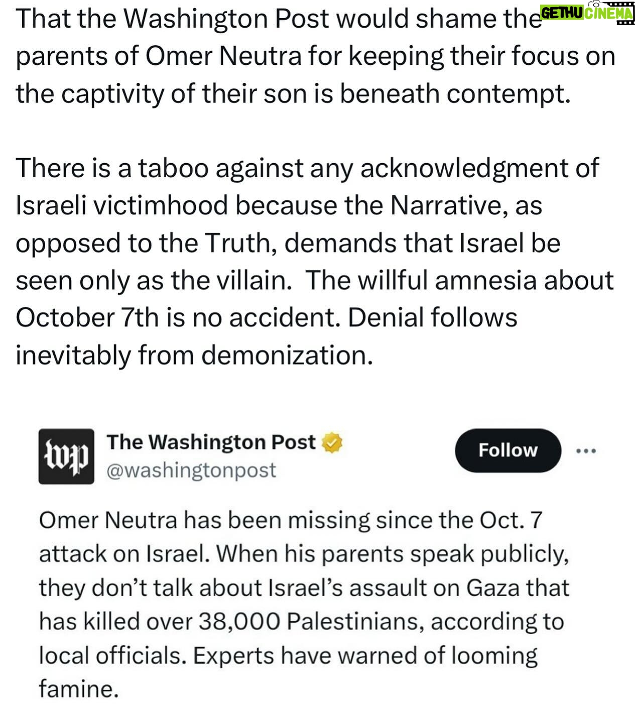 Ritchie Torres - 10.5K Likes - That the Washington Post would shame the parents of Omer Neutra for keeping their focus on the captivity of their son is beneath contempt.
There is a taboo against any acknowledgment of Israeli victimhood because the Narrative, as opposed to the Truth, demands that Israel be seen only as the villain. The willful amnesia about October 7th is no accident. Denial follows inevitably from demonization.