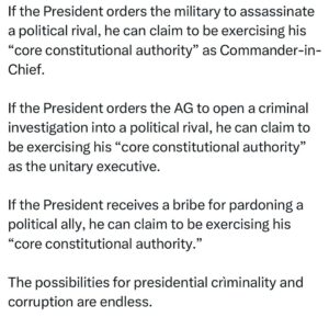Ritchie Torres Instagram - If the President orders the military to assassinate a political rival, he can claim to be exercising his “core constitutional authority” as Commander-in-Chief. 

If the President orders the AG to open a criminal investigation into a political rival, he can claim to be exercising his “core constitutional authority” as the unitary executive.

If the President receives a bribe for pardoning a political ally, he can claim to be exercising his “core constitutional authority.” 

The possibilities for presidential crìminality and corruption are endless.