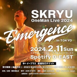 SKRYU Instagram - ✨情報解禁✨
⁡
SKRYU OneMan Live 2024 
-Emergence- in TOKYO
Spotify O-EAST✅
⁡
2024/2/11(Sun)
Open:17:00 Start:18:00
⁡
お問合せ：ADN STATE (info@adnstate.com)
⁡
e  イープラス：最速先⾏チケット
受付期間 (抽選方式)
2023年9⽉10⽇(⽇) 12:00 から
2023年9⽉18⽇(月) 23:59 
⁡
主催 / 企画：爆咲酒乱店
制作：ADN STATE 
後援：TuneCore Japan