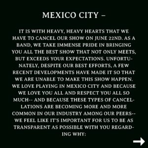 X Ambassadors Instagram - Mexico City – it is with heavy, heavy hearts that we have to cancel our show on June 22nd. As a band, we take immense pride in bringing you all the best show that not only meets, but exceeds your expectations. Unfortunately, despite our best efforts, a few recent developments have made it so that we are unable to make this show happen. We LOVE playing in Mexico City and because we love you all and respect you all so much— and because these types of cancellations are becoming more and more common in our industry among our peers— we feel like it’s important for us to be as transparent as possible with you regarding why:

In order to put on this specific show at the specific venue that we booked in Mexico City, there were a few large pieces of equipment that we needed to rent; essentials like a “front-of-house” mixing board / monitor board, gear that we simply needed to make any noise. Nothing extravagant or non-essential. We often have to rent gear for shows where we aren’t travelling with a bus and trailer (we were flying in for this show). Typically, venues have this equipment in-house but sometimes— like in this case— they don’t. However... when we got a quote for this equipment from the local vendors, they let us know that the rental costs would be 3x what they usually are for pieces of gear like this. We were already prepared to lose money playing this show. But the costs of these exorbitantly expensive last minute rentals combined with knowing that flights for band & crew   hotels   transportation wouldn’t be fully covered by our show fee, mean it’s simply not possible for us to put on this show for you.

We have to clarify that in this case, this is in NO WAY the fault of either the venue or promoter; they’ve both been doing a great job in trying their best to get us down there 🙏

This decision was not made lightly, and we are extremely bummed to have to cancel ANY show. Refunds will be available to all that have purchased tickets thus far. We love you Mexico, and hope to see you soon. ❤️